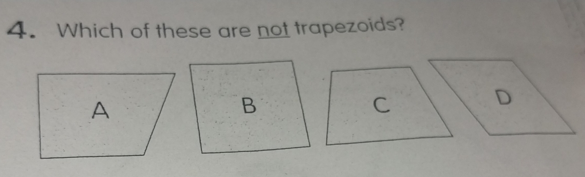 Which of these are not trapezoids? 
A 
C