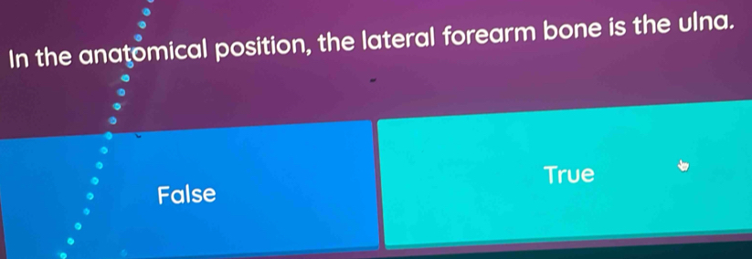 In the anatomical position, the lateral forearm bone is the ulna.
True
False