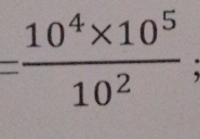 = (10^4* 10^5)/10^2 ;