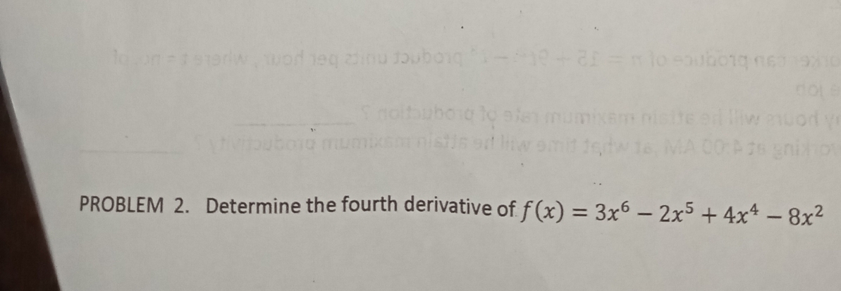 PROBLEM 2. Determine the fourth derivative of f(x)=3x^6-2x^5+4x^4-8x^2