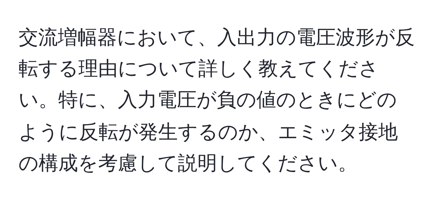 交流増幅器において、入出力の電圧波形が反転する理由について詳しく教えてください。特に、入力電圧が負の値のときにどのように反転が発生するのか、エミッタ接地の構成を考慮して説明してください。