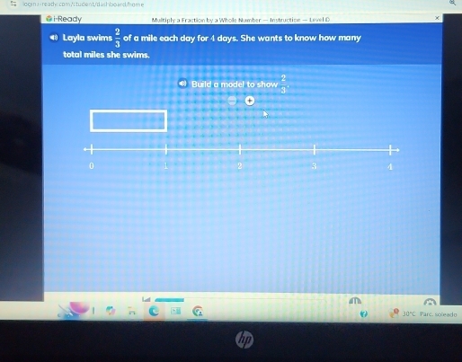 llogin:  2/3  of a mile each day for 4 days. She wants to know how many 
total miles she swims. 
Build a model to show  2/3 
30°C Parc. scleadn