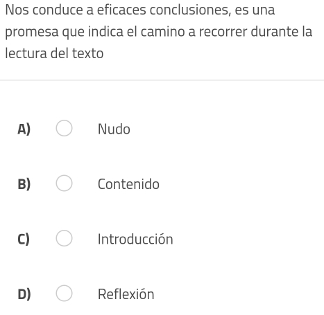 Nos conduce a eficaces conclusiones, es una
promesa que indica el camino a recorrer durante la
lectura del texto
A) Nudo
B) Contenido
C) Introducción
D) Reflexión