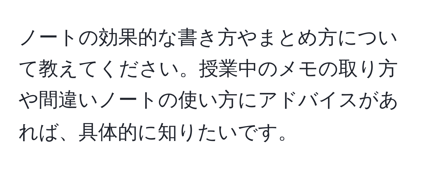 ノートの効果的な書き方やまとめ方について教えてください。授業中のメモの取り方や間違いノートの使い方にアドバイスがあれば、具体的に知りたいです。