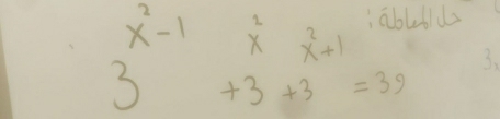 beginarrayr x^2-1x^2x^2+11x3+3+3=39endarray  3.