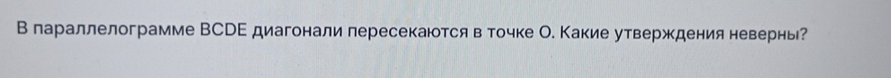 В лараллелограмме ВСРΕ диагонали лересекаюотся в точке О. Какие утверждения невернь?