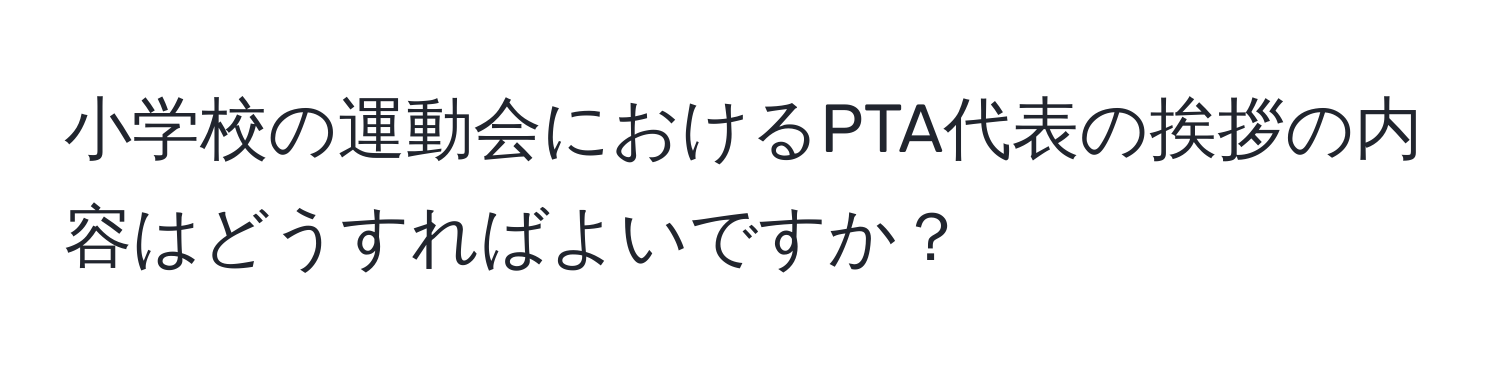 小学校の運動会におけるPTA代表の挨拶の内容はどうすればよいですか？