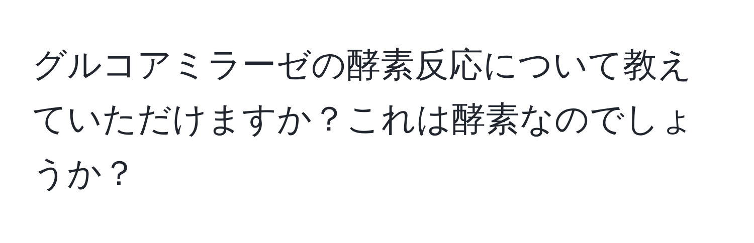 グルコアミラーゼの酵素反応について教えていただけますか？これは酵素なのでしょうか？