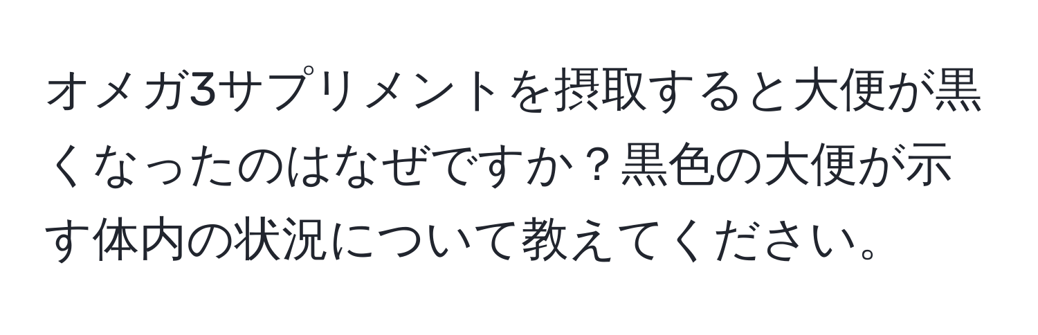 オメガ3サプリメントを摂取すると大便が黒くなったのはなぜですか？黒色の大便が示す体内の状況について教えてください。