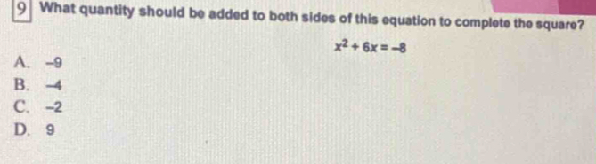 What quantity should be added to both sides of this equation to complete the square?
x^2+6x=-8
A. -9
B. -4
C. -2
D. 9