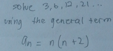 solve 3, 6, 12, 21. . . 
voing the gencral term
a_n=n(n+2)