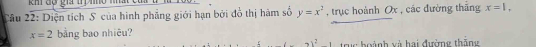 kh độ gia trị nho nhất c 
Câu 22: Diện tích S của hình phẳng giới hạn bởi đồ thị hàm số y=x^2 , trục hoành Ox , các đường thắng x=1,
x=2 bằng bao nhiêu? 
)^2 truc hoành và hai đường thăng