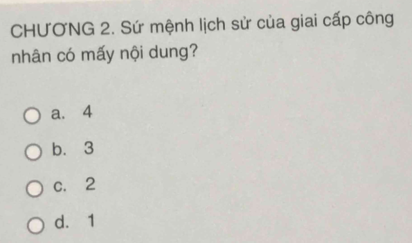 CHƯƠNG 2. Sứ mệnh lịch sử của giai cấp công
nhân có mấy nội dung?
a. 4
b. 3
c. 2
d. 1