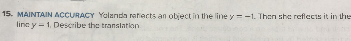 MAINTAIN ACCURACY Yolanda reflects an object in the line y=-1. Then she reflects it in the 
line y=1. Describe the translation.