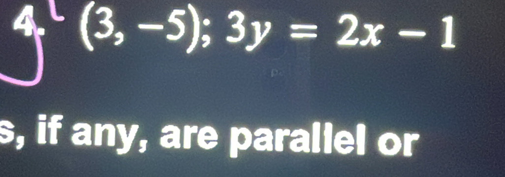 4x(3,-5); 3y=2x-1
s, if any, are parallel or