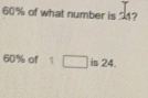 60% of what number is 4?
60% of 1 □ is 24.