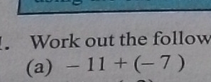 Work out the follow 
(a) -11+(-7)