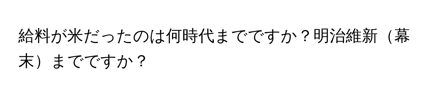 給料が米だったのは何時代までですか？明治維新幕末までですか？