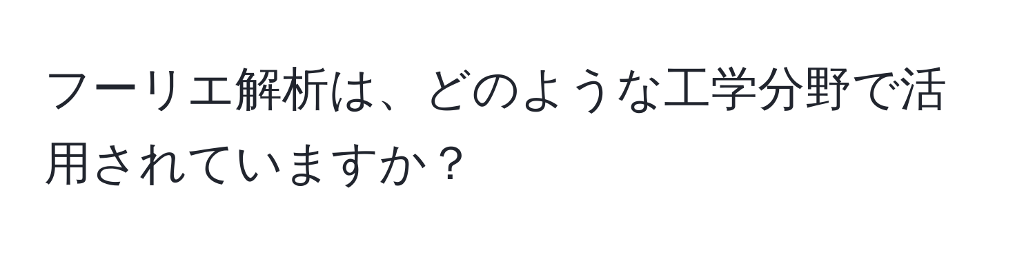 フーリエ解析は、どのような工学分野で活用されていますか？