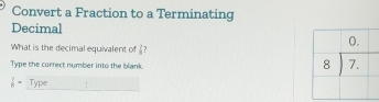 Convert a Fraction to a Terminating
Decimal
What is the decimal equivalent of ? 
Type the correct number into the blank.
 7/8 = Type