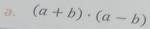 a, (a+b)· (a-b)