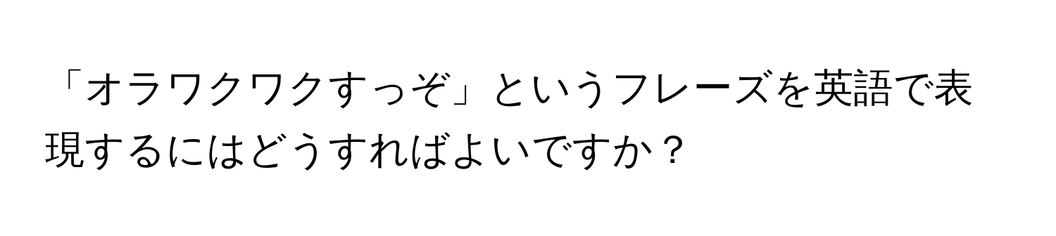 「オラワクワクすっぞ」というフレーズを英語で表現するにはどうすればよいですか？