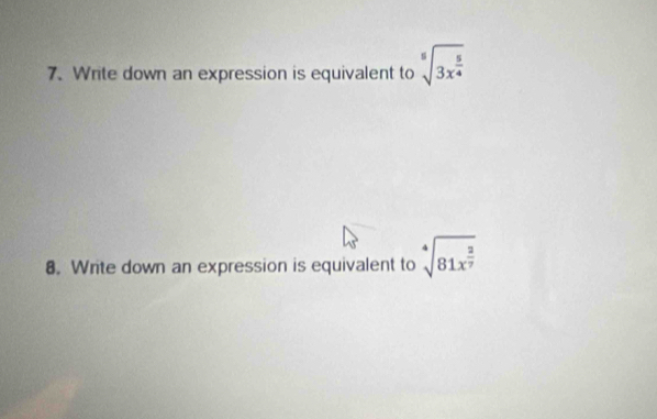 Write down an expression is equivalent to sqrt[5](3x^(frac 5)4)
8. Write down an expression is equivalent to sqrt[4](81x^(frac 2)7)