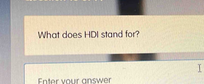 What does HDI stand for? 
Enter vour answer