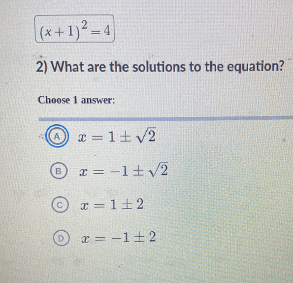 (x+1)^2=4
2) What are the solutions to the equation?
Choose 1 answer:
A x=1± sqrt(2)
B x=-1± sqrt(2)
C x=1± 2
D x=-1± 2