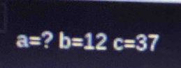 a= 2 b=12c=37