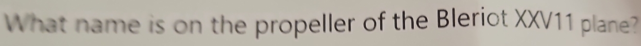 What name is on the propeller of the Bleriot XXV11 plane?