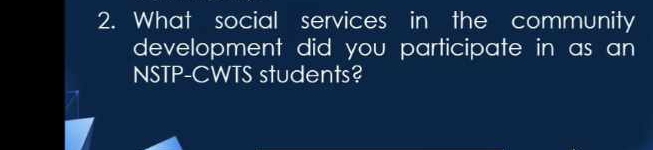 What social services in the community 
development did you participate in as an 
NSTP-CWTS students?