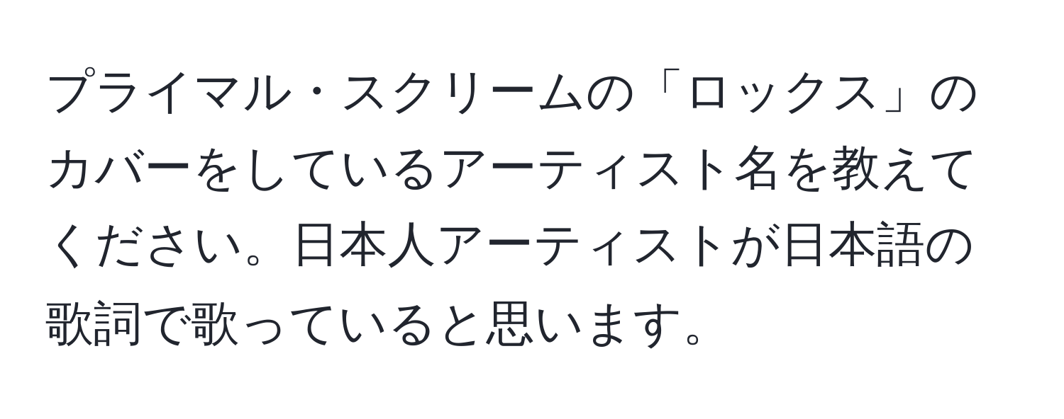 プライマル・スクリームの「ロックス」のカバーをしているアーティスト名を教えてください。日本人アーティストが日本語の歌詞で歌っていると思います。