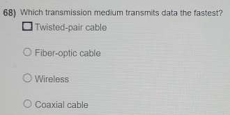 Which transmission medium transmits data the fastest?
Twisted-pair cable
Fiber-optic cable
Wireless
Coaxial cable