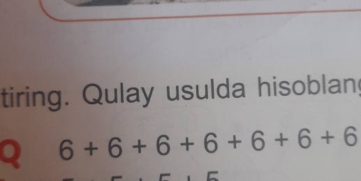 tiring. Qulay usulda hisoblan 
2 6+6+6+6+6+6+6