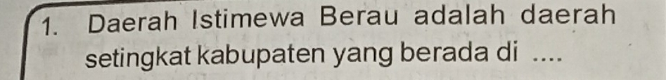 Daerah Istimewa Berau adalah daerah 
setingkat kabupaten yang berada di ....