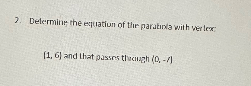 Determine the equation of the parabola with vertex:
(1,6) and that passes through (0,-7)