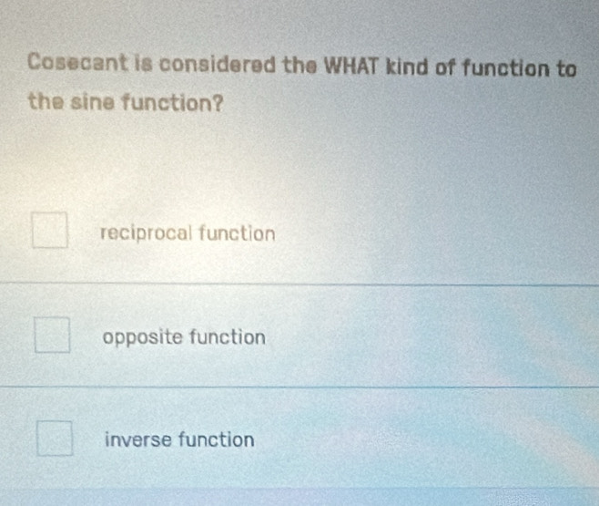 Cosecant is considered the WHAT kind of function to
the sine function?
reciprocal function
opposite function
inverse function