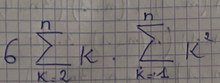 6sumlimits _(k=2)^nk· sumlimits _(k=1)^nk^2