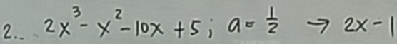 2x^3-x^2-10x+5; a= 1/2 to 2x-1