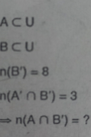 A⊂ U
B⊂ U
n(B')=8
n(A'∩ B')=3
n(A∩ B')= ?