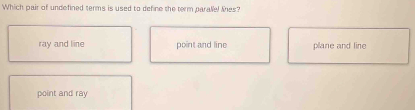 Which pair of undefined terms is used to define the term parallel lines?
ray and line point and line plane and line
point and ray