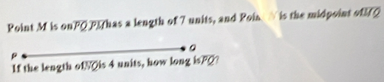 Point M is onPQMhas a length of 7 units, and Poin is the midpoint ofQ 
。
p
If the length ofNOis 4 units, how long isPQ?