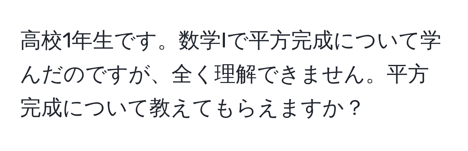 高校1年生です。数学Iで平方完成について学んだのですが、全く理解できません。平方完成について教えてもらえますか？