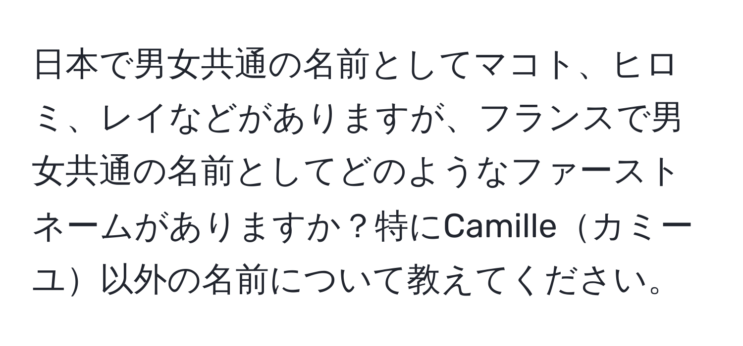 日本で男女共通の名前としてマコト、ヒロミ、レイなどがありますが、フランスで男女共通の名前としてどのようなファーストネームがありますか？特にCamilleカミーユ以外の名前について教えてください。