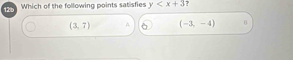 12b Which of the following points satisfies y ?
(3,7)
A
(-3,-4) B