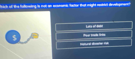 which of the following is not an economic factor that might restrict development?
Lots of debt
$ Poor trade links
Natural disaster risk