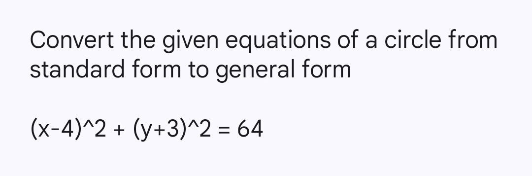 Convert the given equations of a circle from 
standard form to general form
(x-4)^wedge 2+(y+3)^wedge 2=64