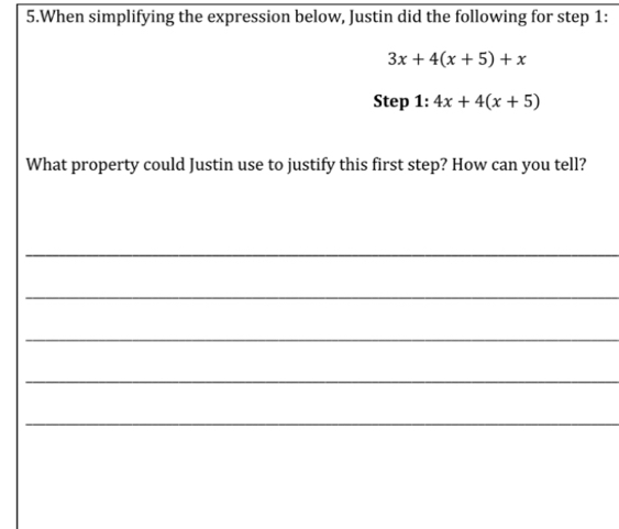 When simplifying the expression below, Justin did the following for step 1:
3x+4(x+5)+x
Step 1: 4x+4(x+5)
What property could Justin use to justify this first step? How can you tell? 
_ 
_ 
_ 
_ 
_