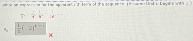 Write an expression for the apparent nth term of the sequence. (Assume that n begins with 1.)
 1/2 , - 1/4 ,  1/8 , - 1/16 ,...
a_n= 1/2 (-2)^n-1